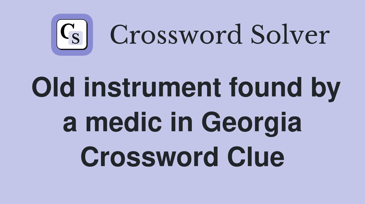 Old instrument found by a medic in Georgia Crossword Clue