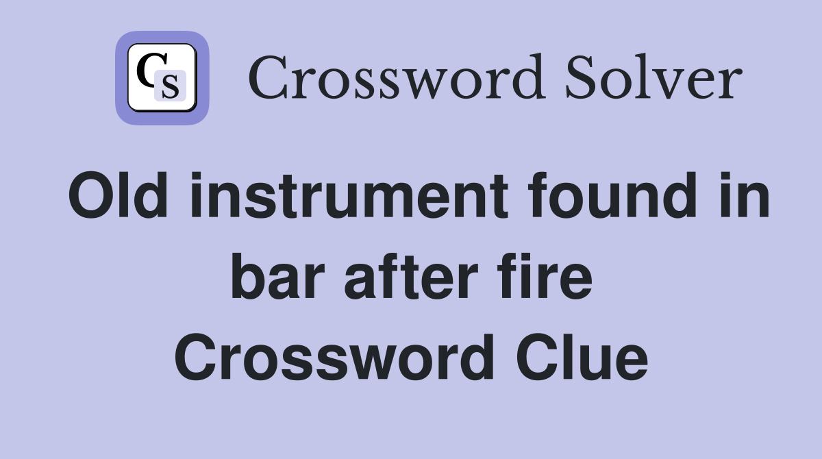 Old instrument found in bar after fire Crossword Clue
