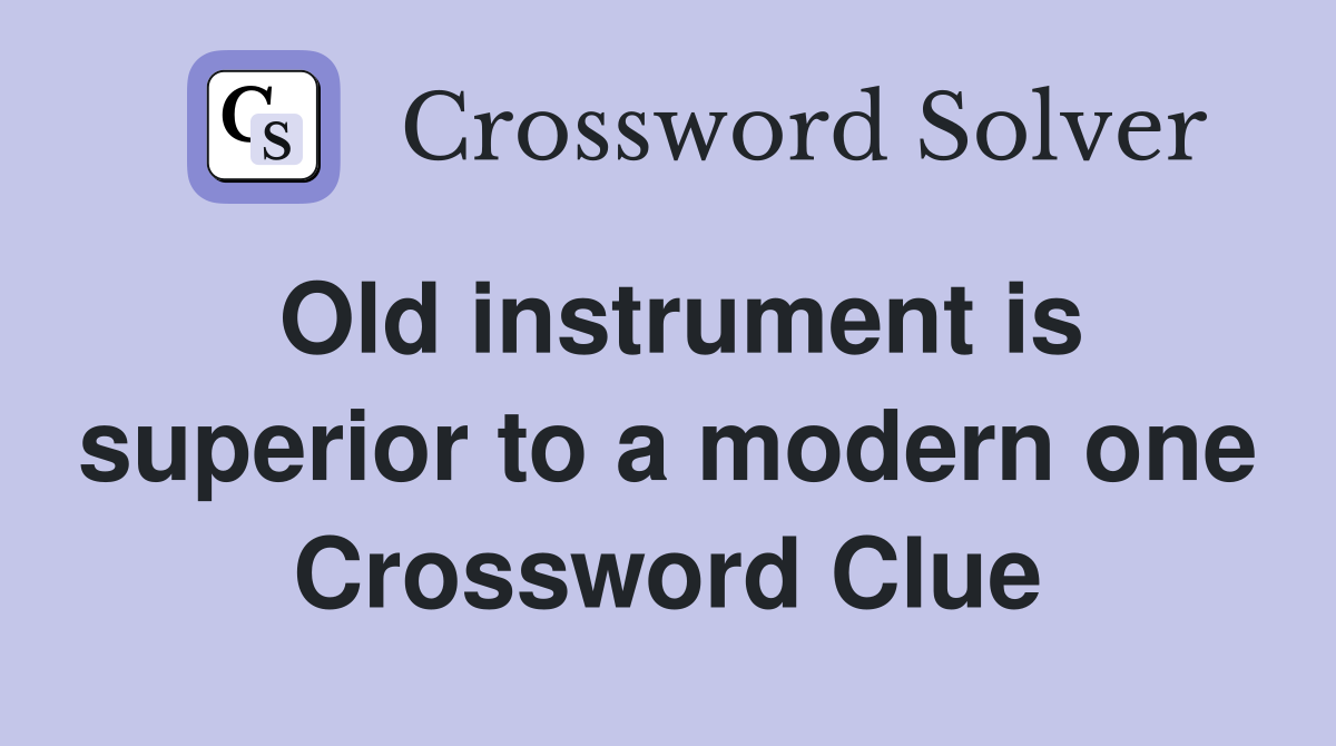 Old instrument is superior to a modern one Crossword Clue