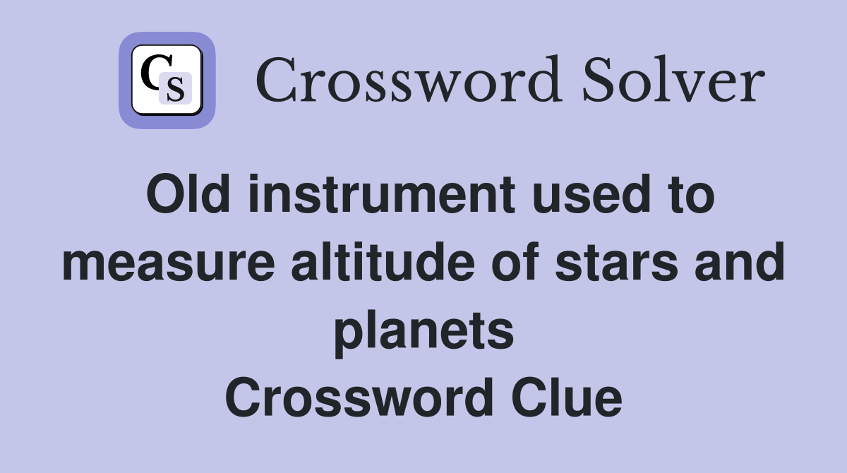 Old instrument used to measure altitude of stars and planets Crossword Clue