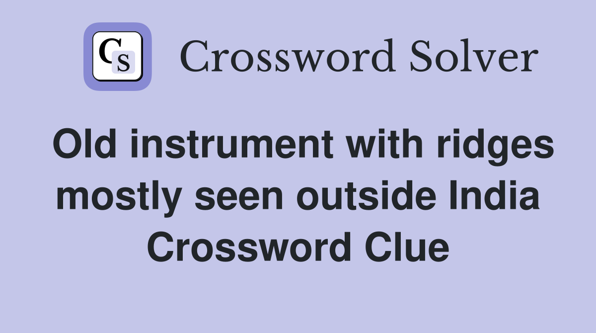 Old instrument with ridges mostly seen outside India Crossword Clue
