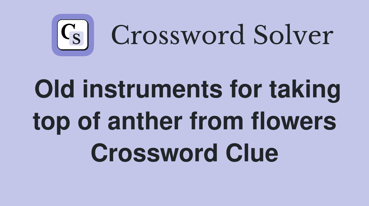 Old instruments for taking top of anther from flowers Crossword Clue