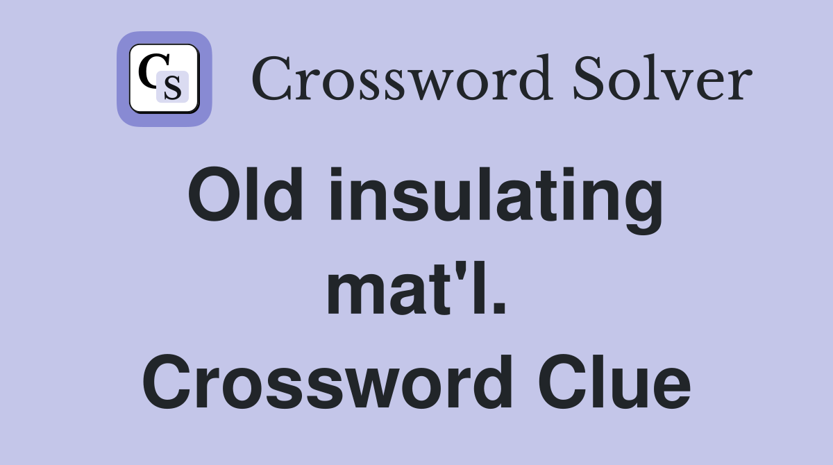 Old insulating mat'l. Crossword Clue