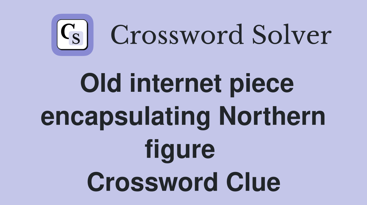 Old internet piece encapsulating Northern figure  Crossword Clue