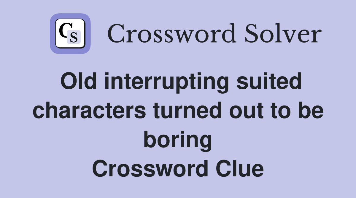 Old interrupting suited characters turned out to be boring Crossword Clue