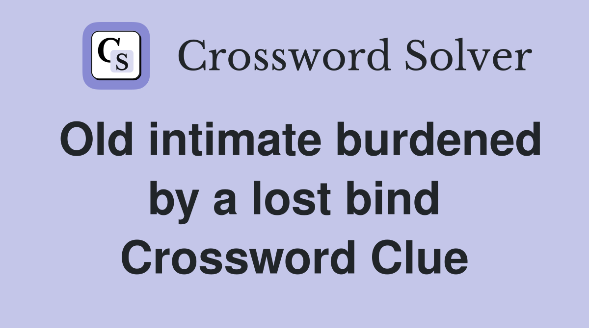 Old intimate burdened by a lost bind Crossword Clue