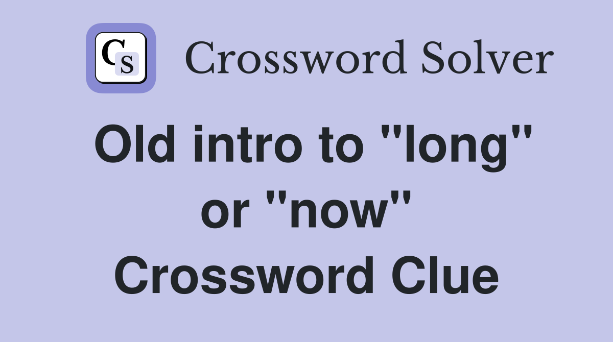 Old intro to "long" or "now" Crossword Clue