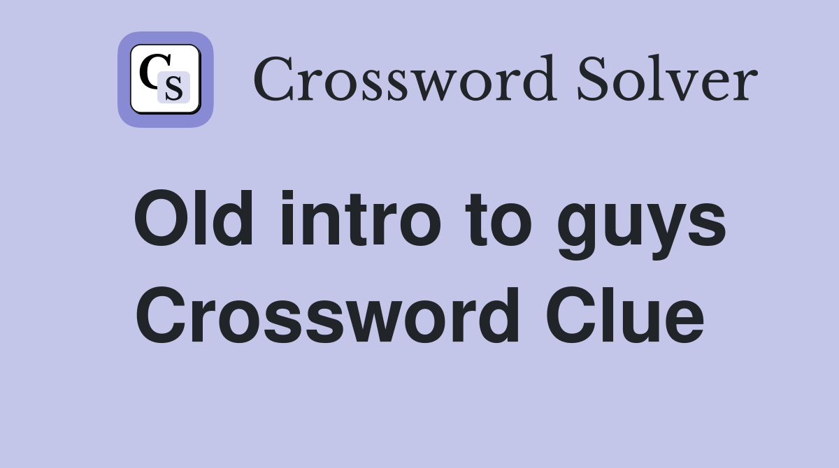 Old intro to guys Crossword Clue