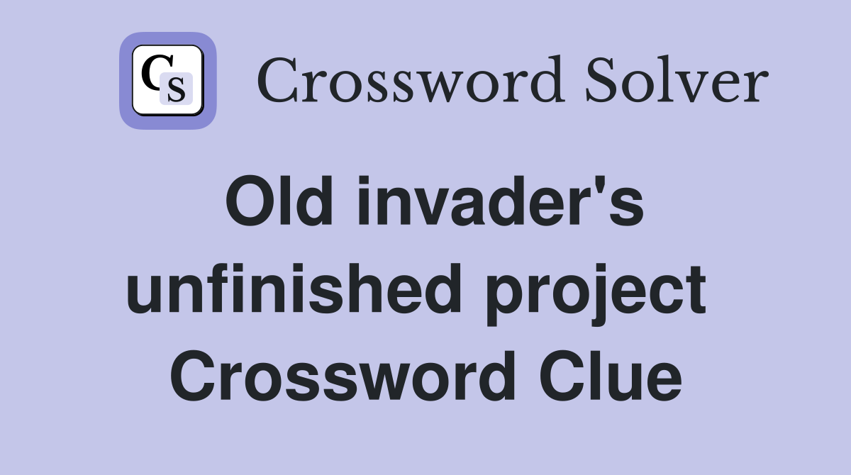Old invader's unfinished project  Crossword Clue