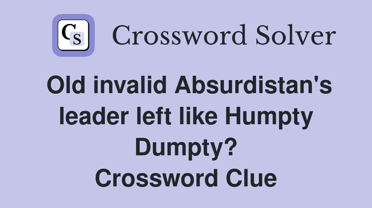 Old invalid Absurdistan's leader left like Humpty Dumpty? Crossword Clue
