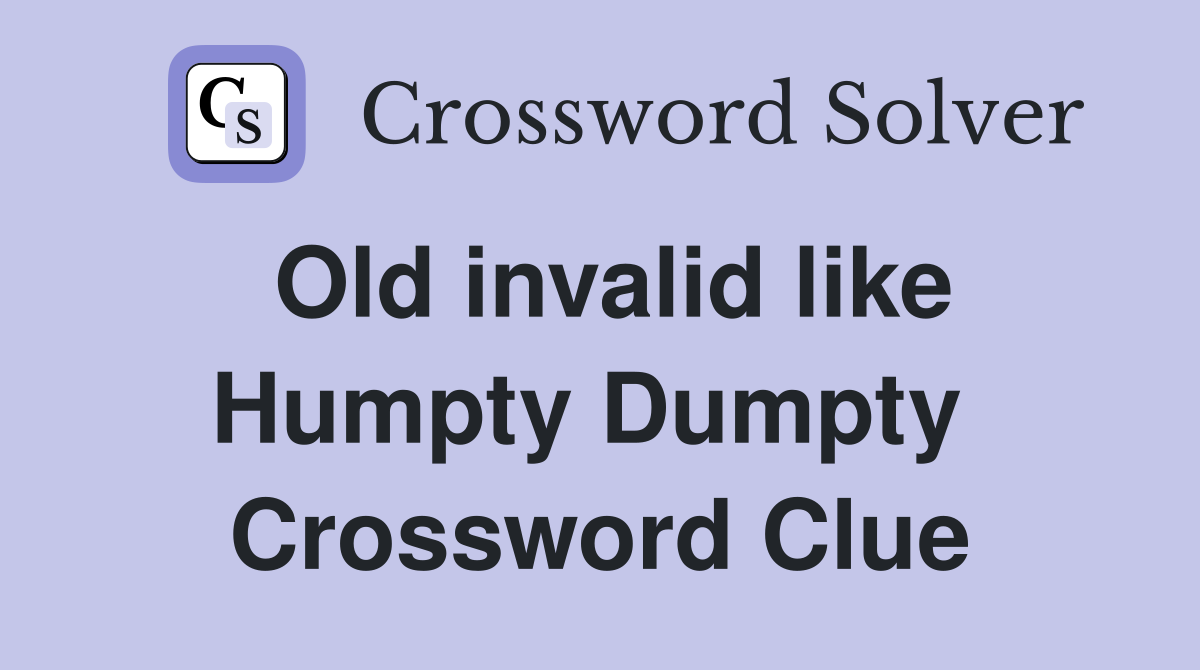 Old invalid like Humpty Dumpty  Crossword Clue