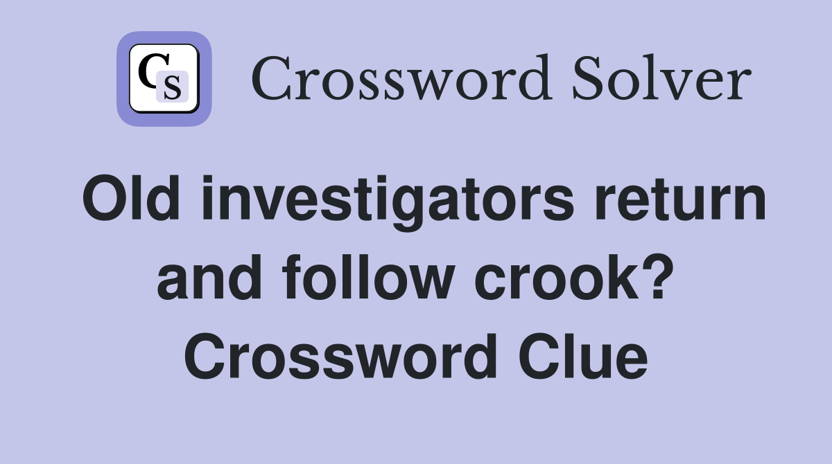 Old investigators return and follow crook? Crossword Clue