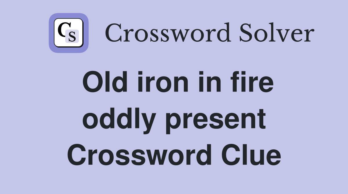 Old iron in fire oddly present Crossword Clue