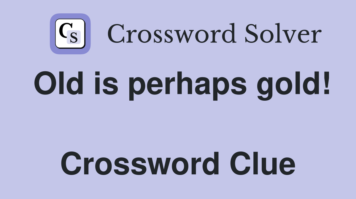 Old is perhaps gold!  Crossword Clue