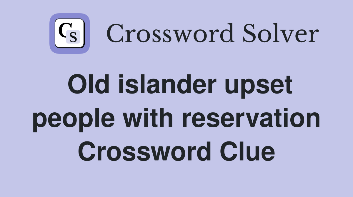 Old islander upset people with reservation Crossword Clue