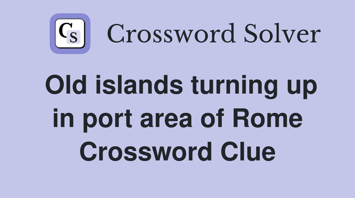 Old islands turning up in port area of Rome Crossword Clue