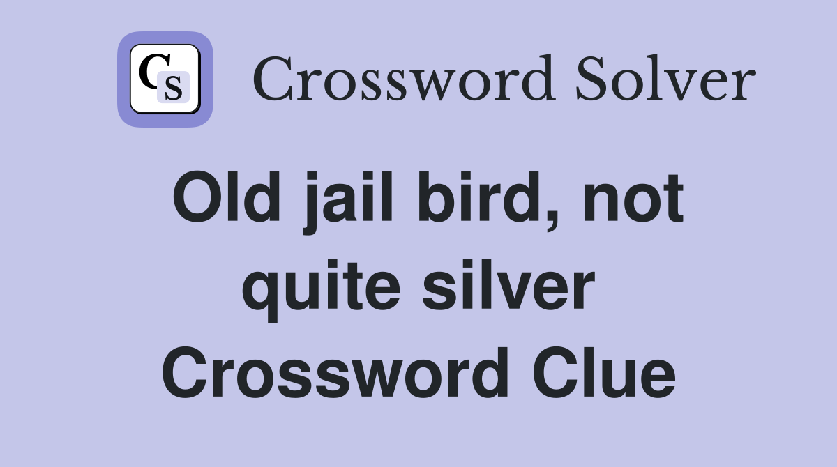 Old jail bird, not quite silver Crossword Clue