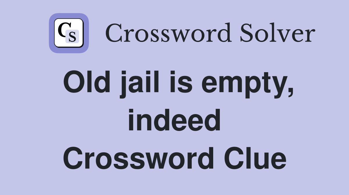 Old jail is empty, indeed Crossword Clue