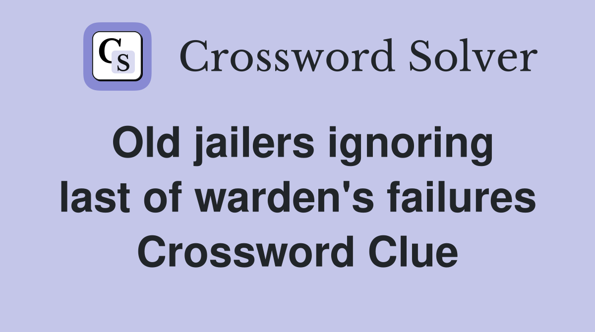 Old jailers ignoring last of warden's failures Crossword Clue
