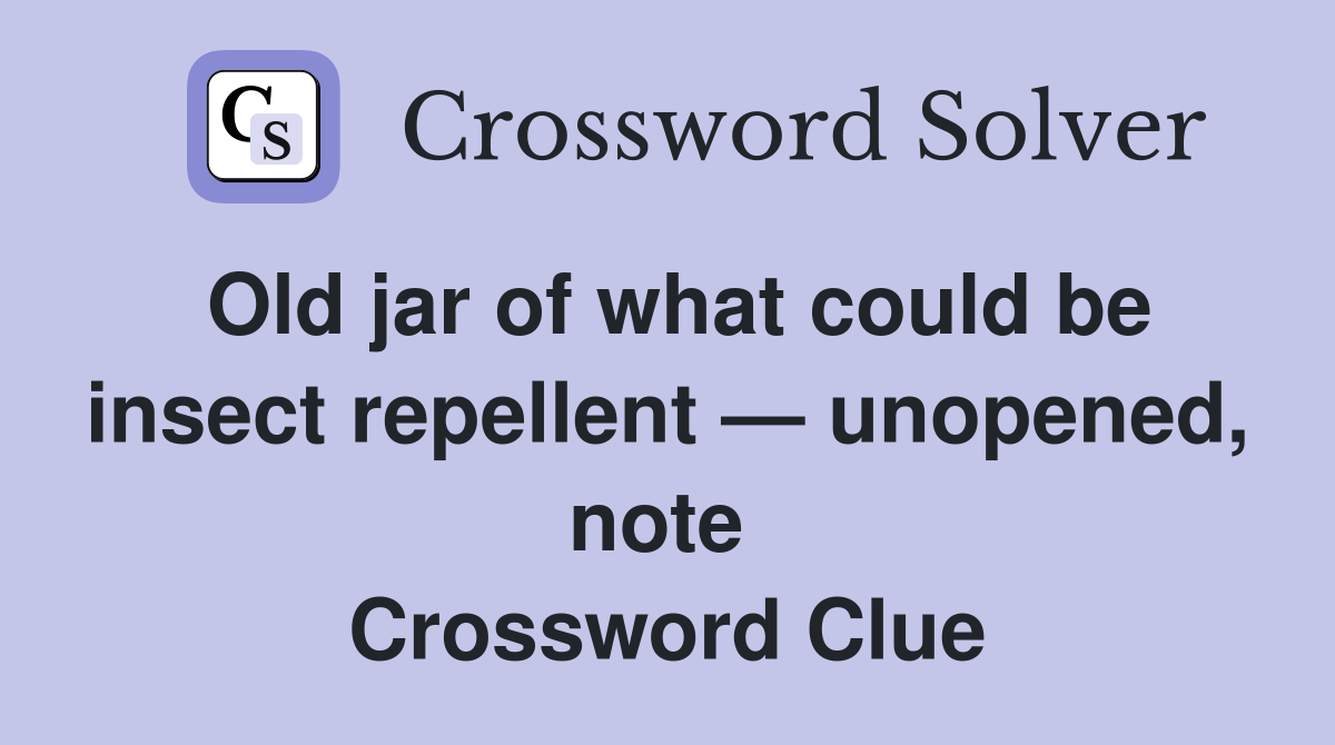 Old jar of what could be insect repellent — unopened, note  Crossword Clue
