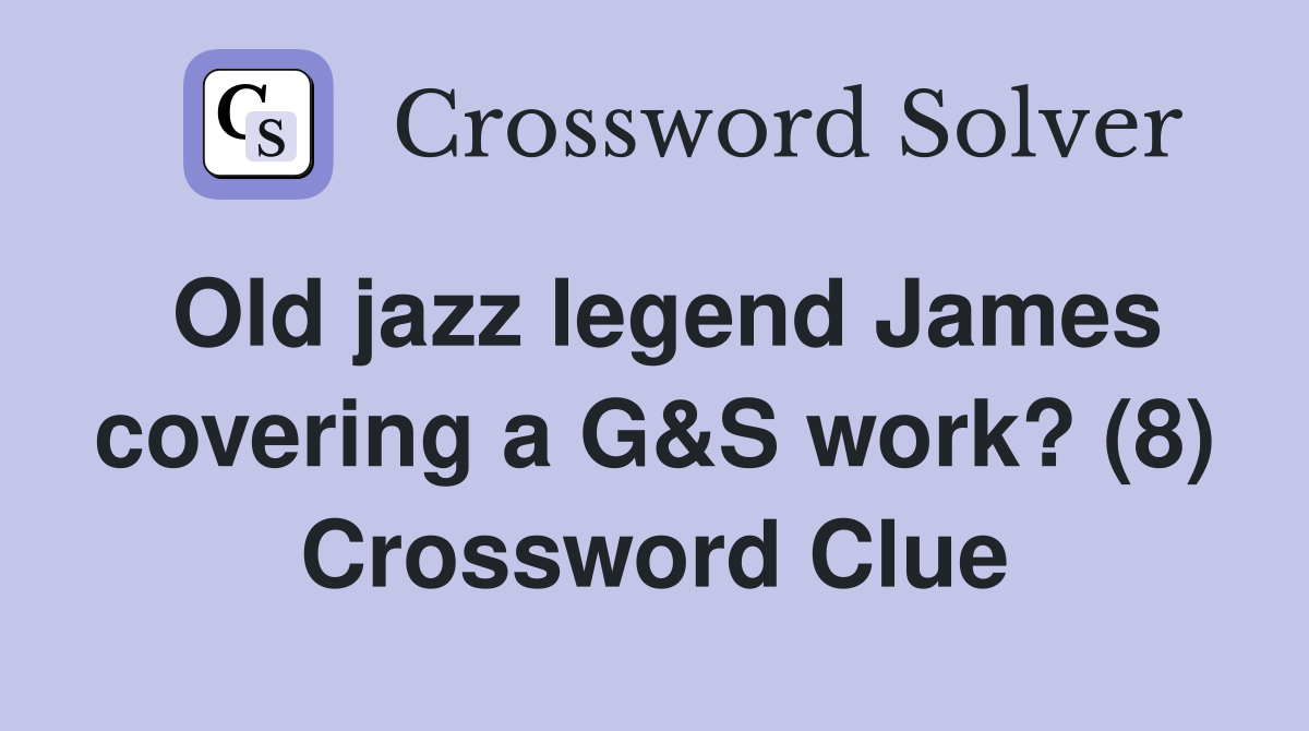 Old jazz legend James covering a G&S work? (8) Crossword Clue