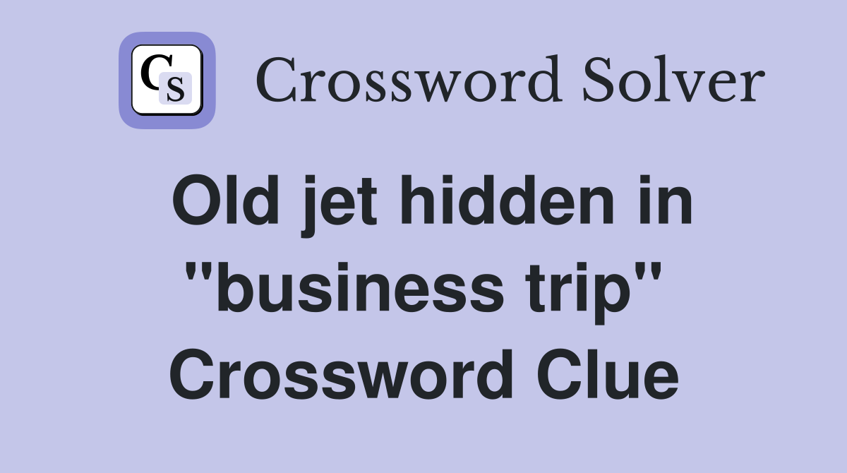 Old jet hidden in "business trip" Crossword Clue