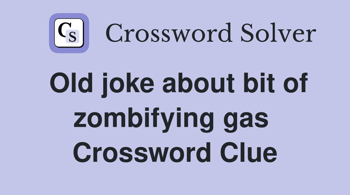 Old joke about bit of zombifying gas  Crossword Clue