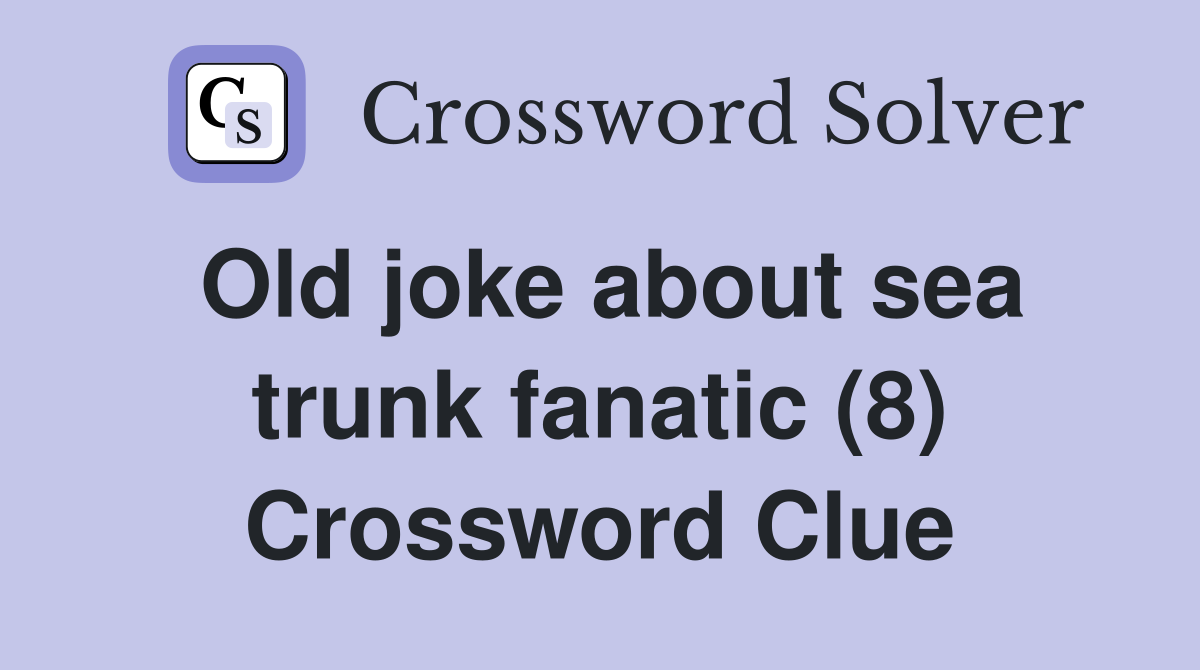 Old joke about sea trunk fanatic (8) Crossword Clue