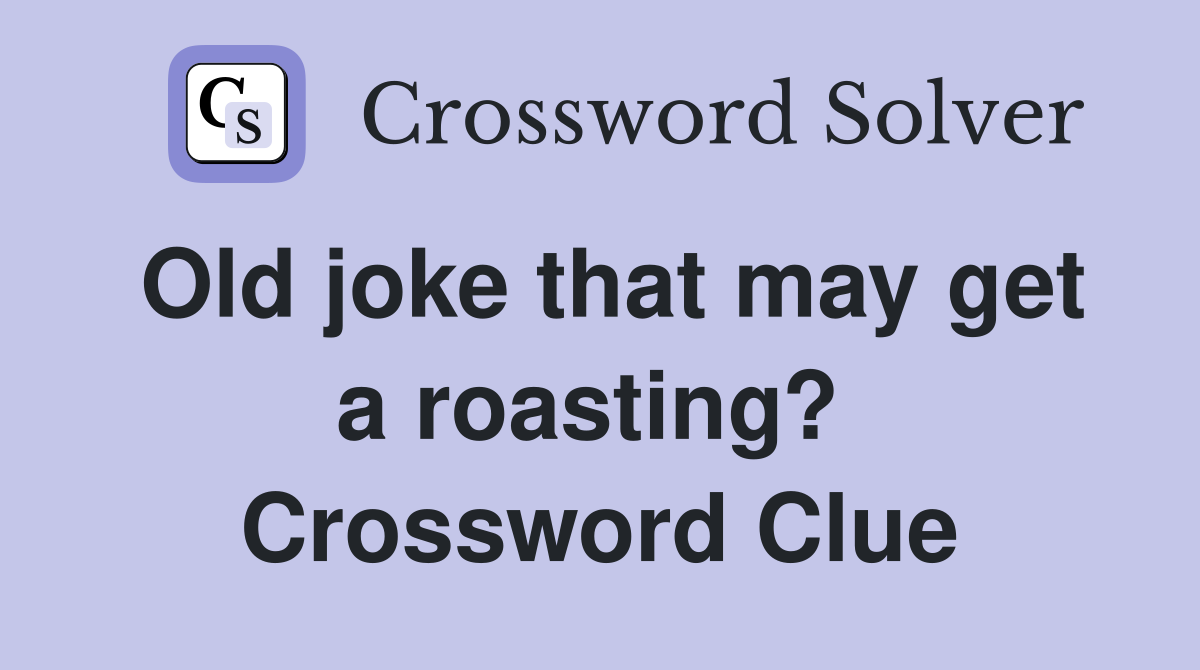 Old joke that may get a roasting?  Crossword Clue