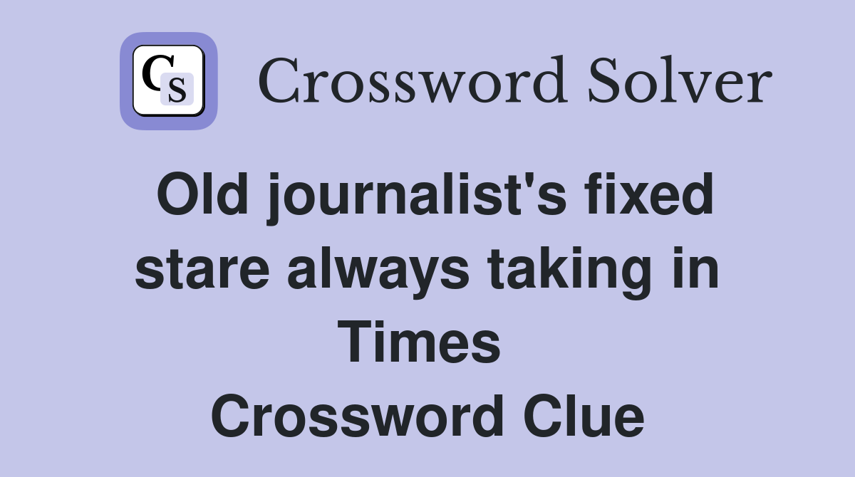 Old journalist's fixed stare always taking in Times  Crossword Clue