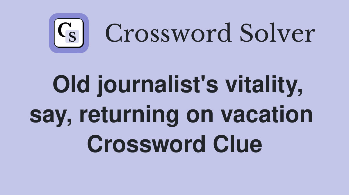 Old journalist's vitality, say, returning on vacation  Crossword Clue