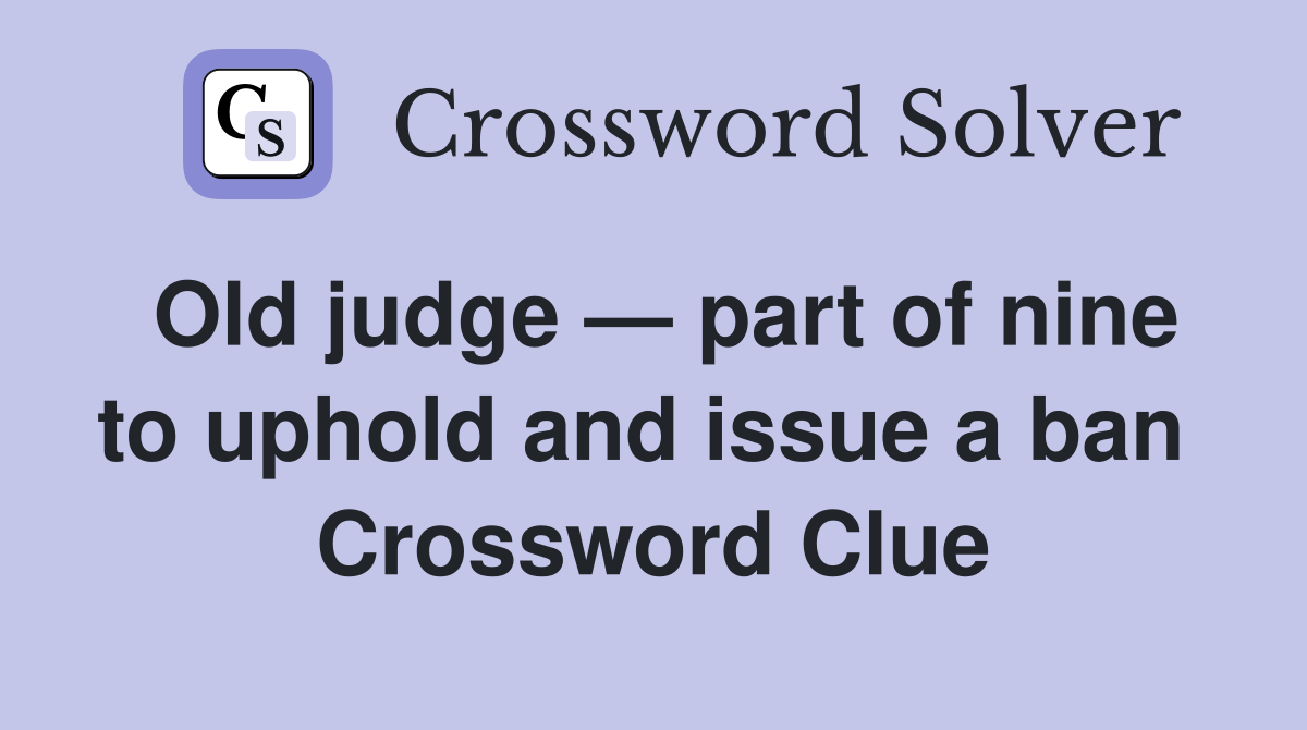 Old judge — part of nine to uphold and issue a ban  Crossword Clue