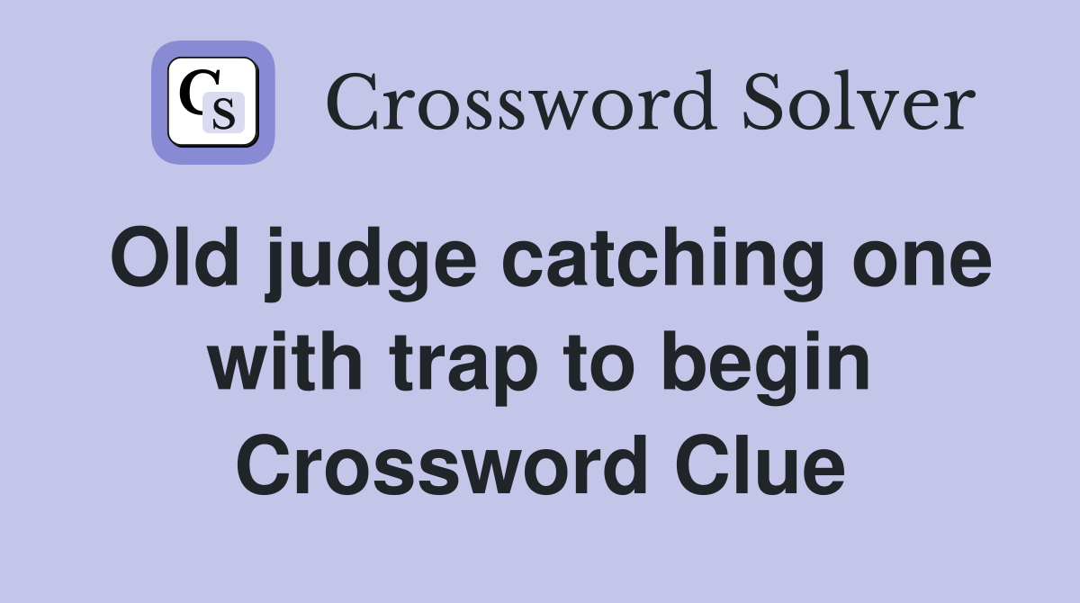 Old judge catching one with trap to begin Crossword Clue