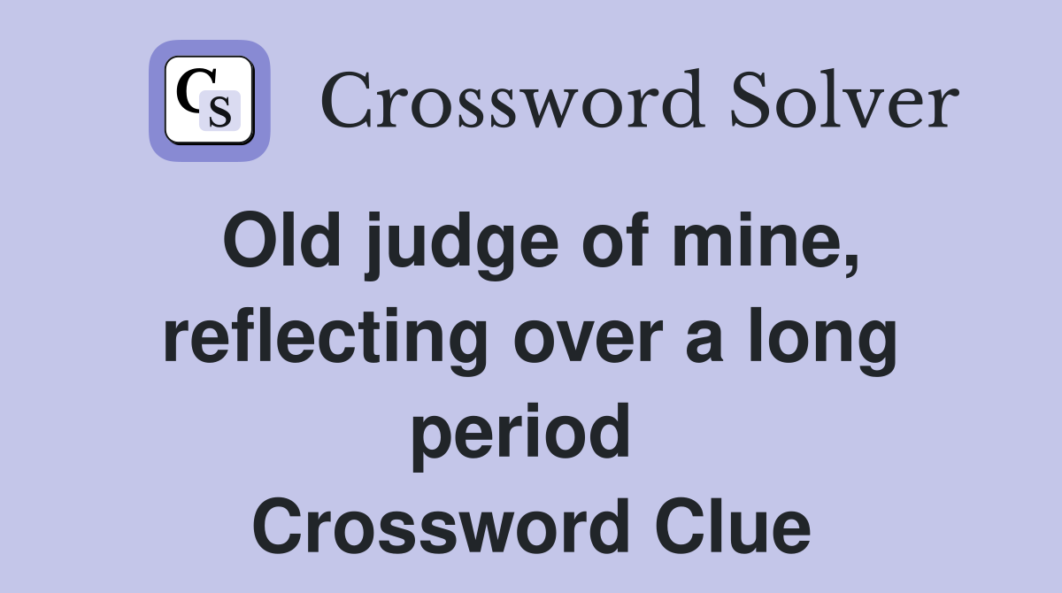 Old judge of mine, reflecting over a long period  Crossword Clue