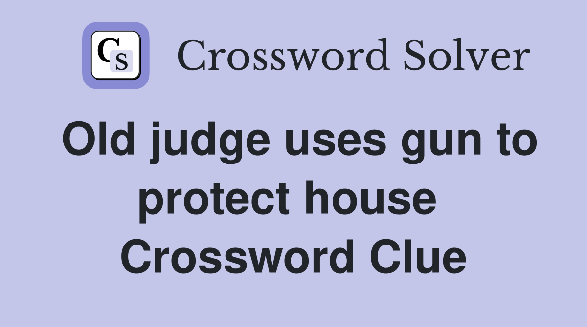 Old judge uses gun to protect house  Crossword Clue