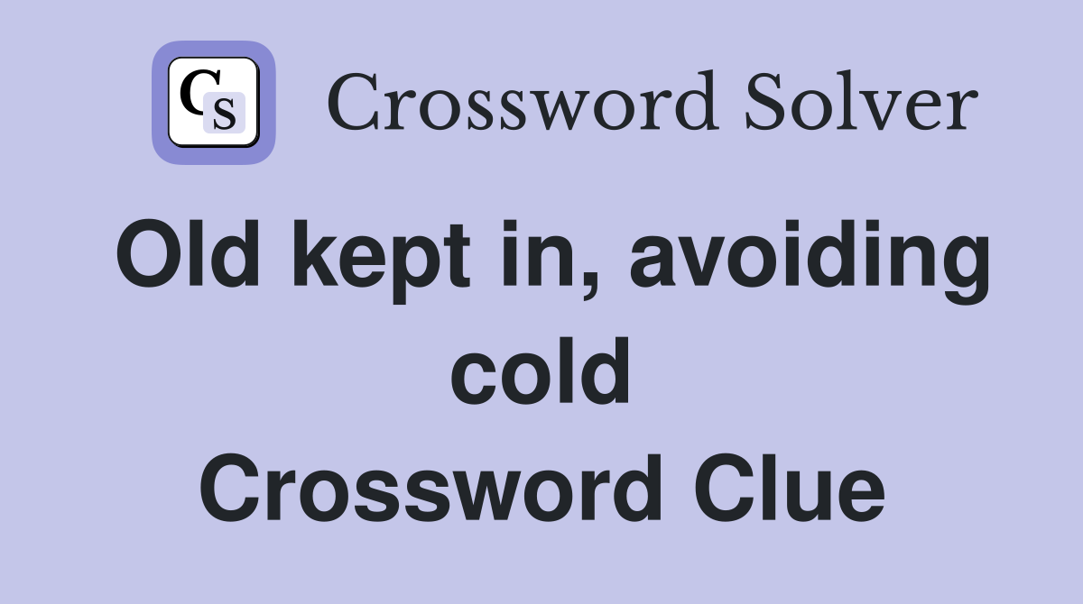 Old kept in, avoiding cold Crossword Clue