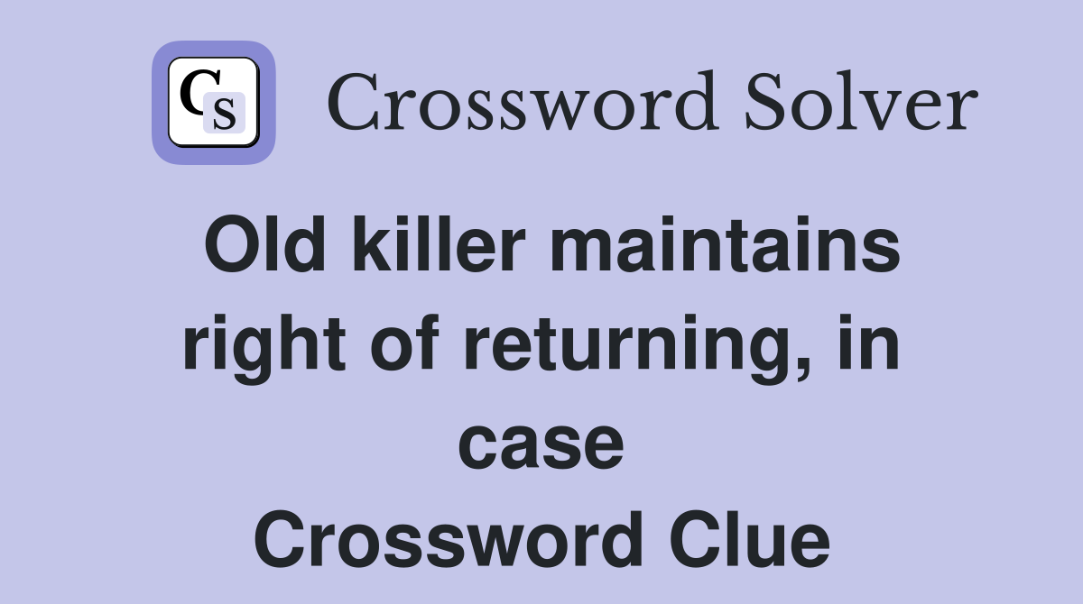 Old killer maintains right of returning, in case Crossword Clue