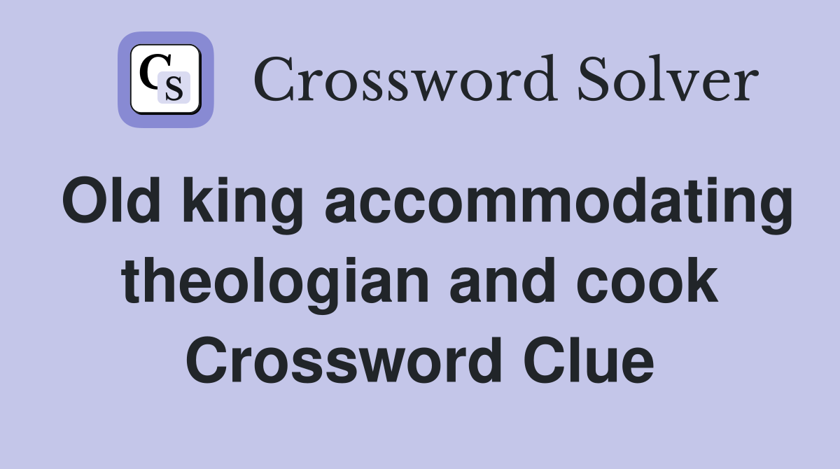 Old king accommodating theologian and cook Crossword Clue