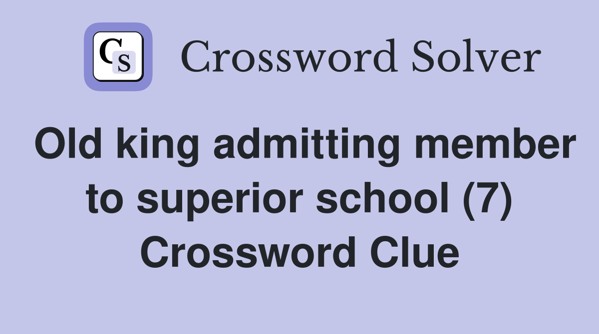 Old king admitting member to superior school (7) Crossword Clue