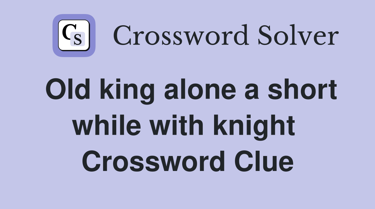 Old king alone a short while with knight  Crossword Clue