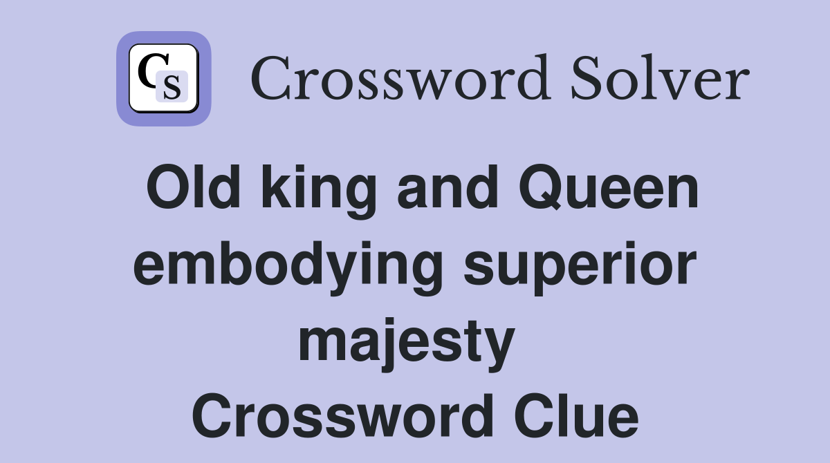 Old king and Queen embodying superior majesty  Crossword Clue