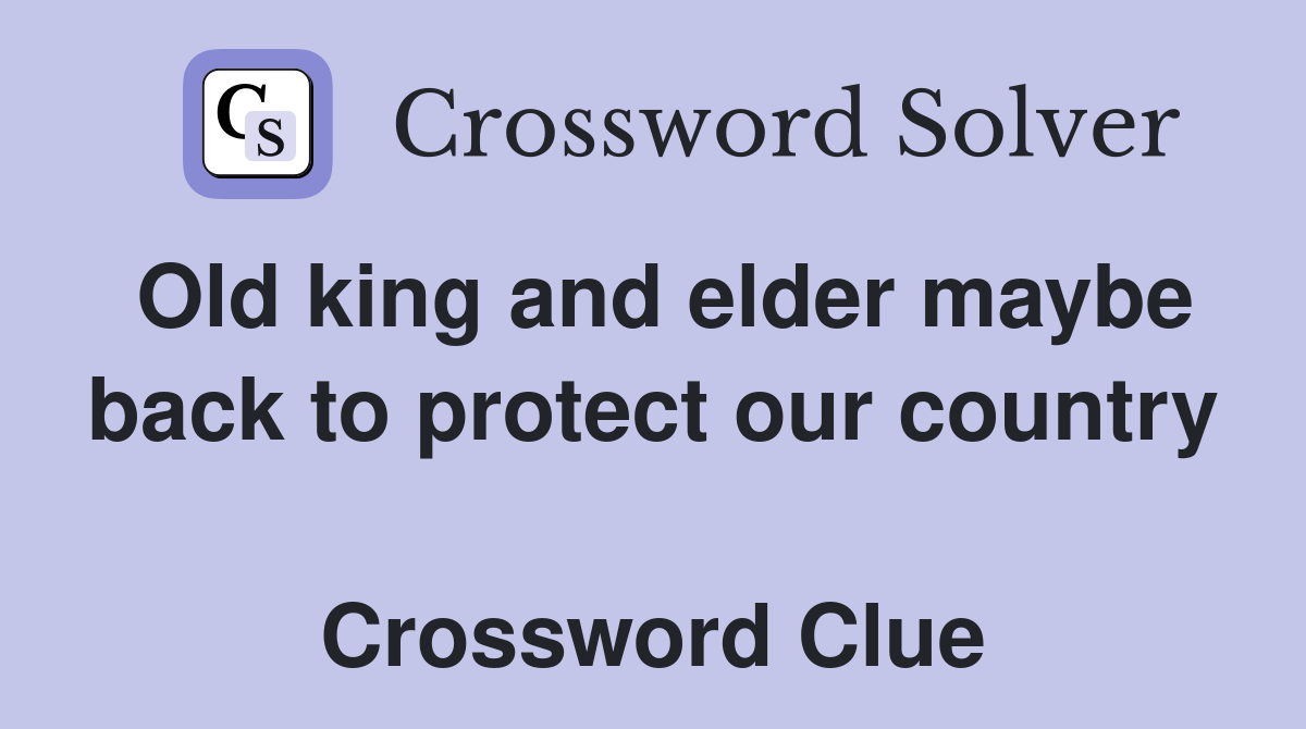 Old king and elder maybe back to protect our country  Crossword Clue