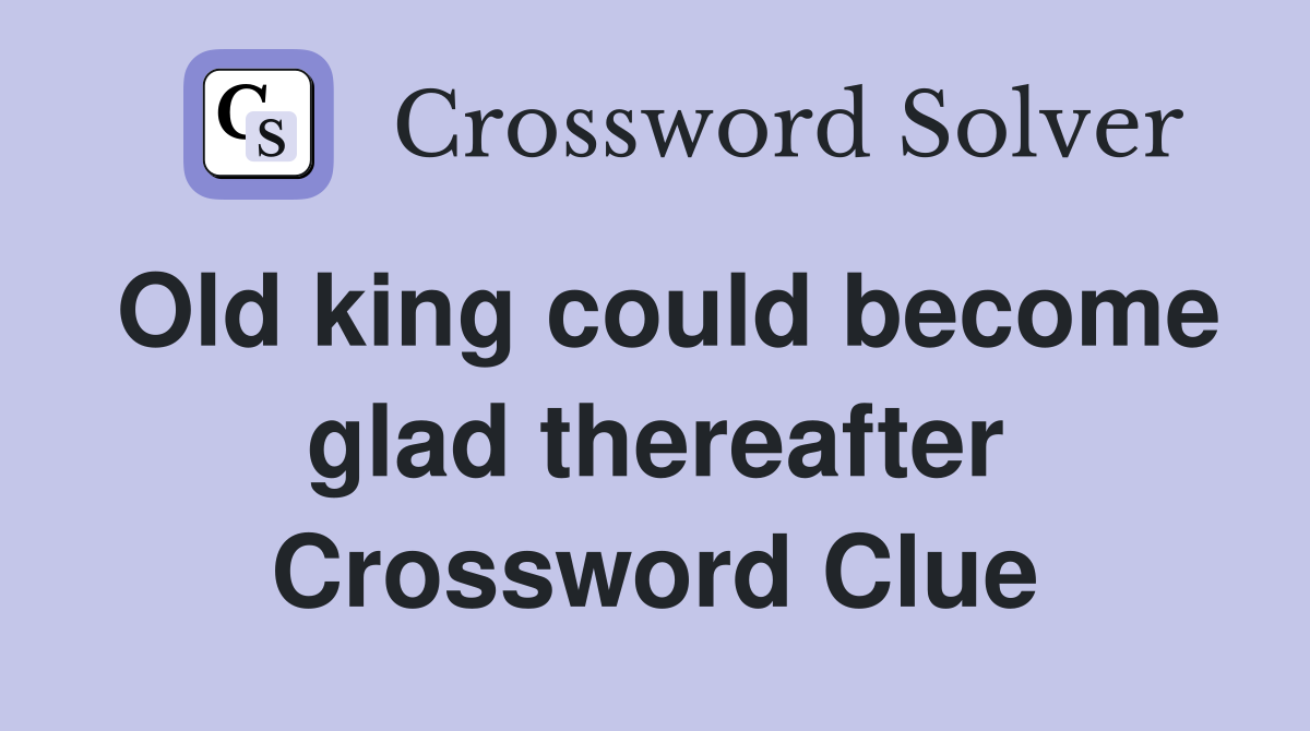 Old king could become glad thereafter Crossword Clue