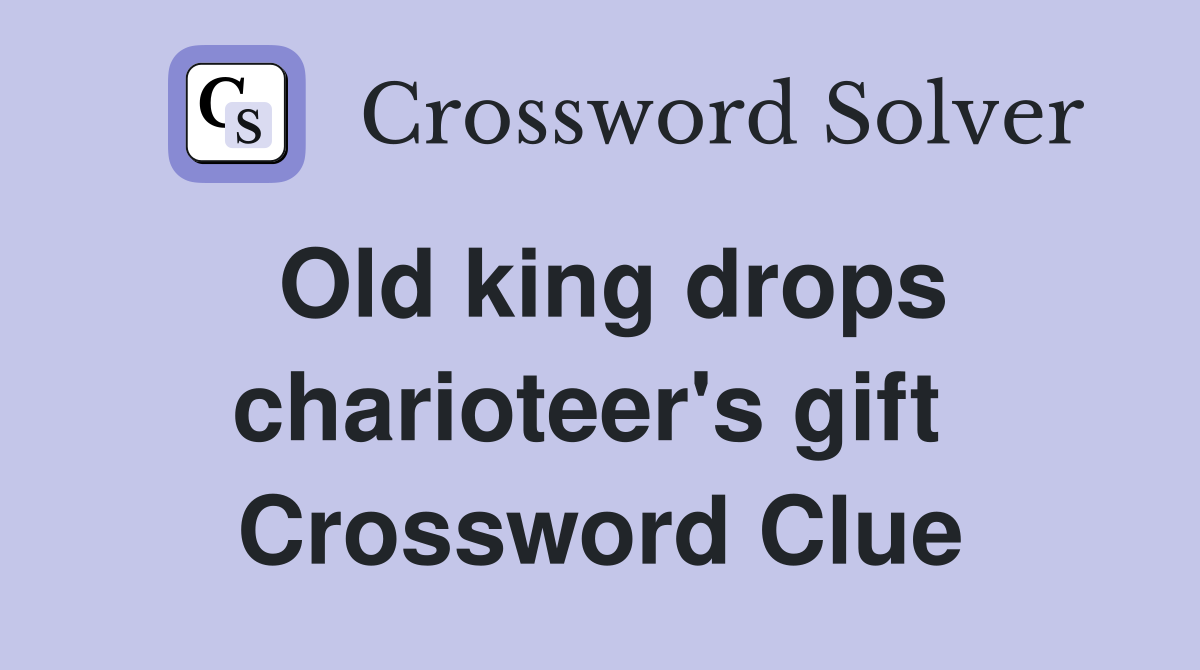 Old king drops charioteer's gift  Crossword Clue