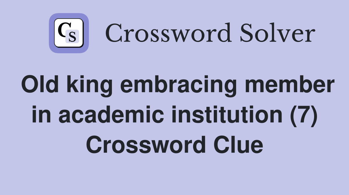 Old king embracing member in academic institution (7) Crossword Clue