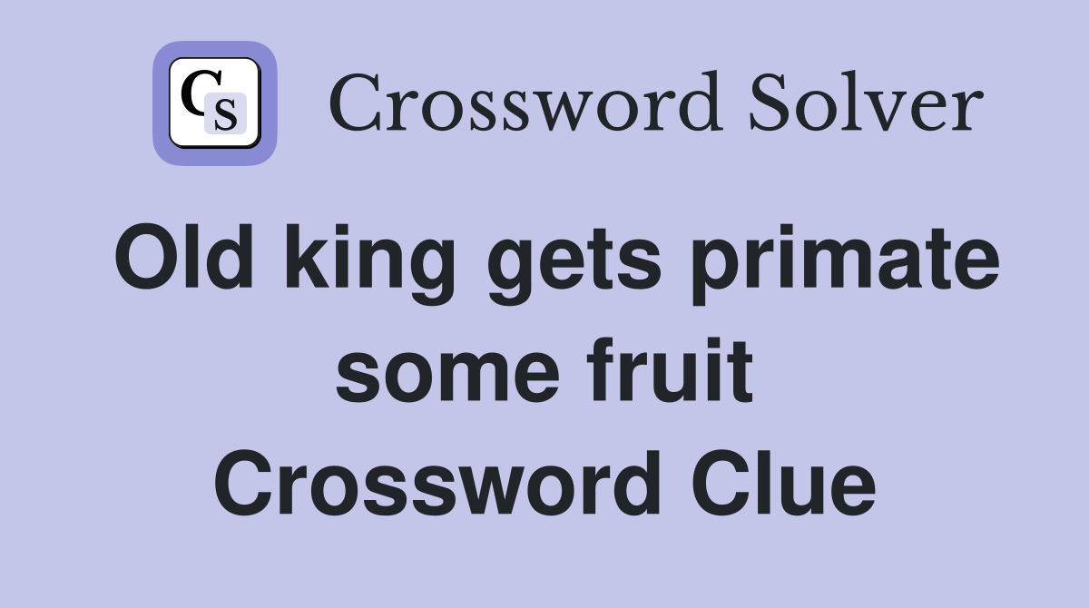Old king gets primate some fruit Crossword Clue