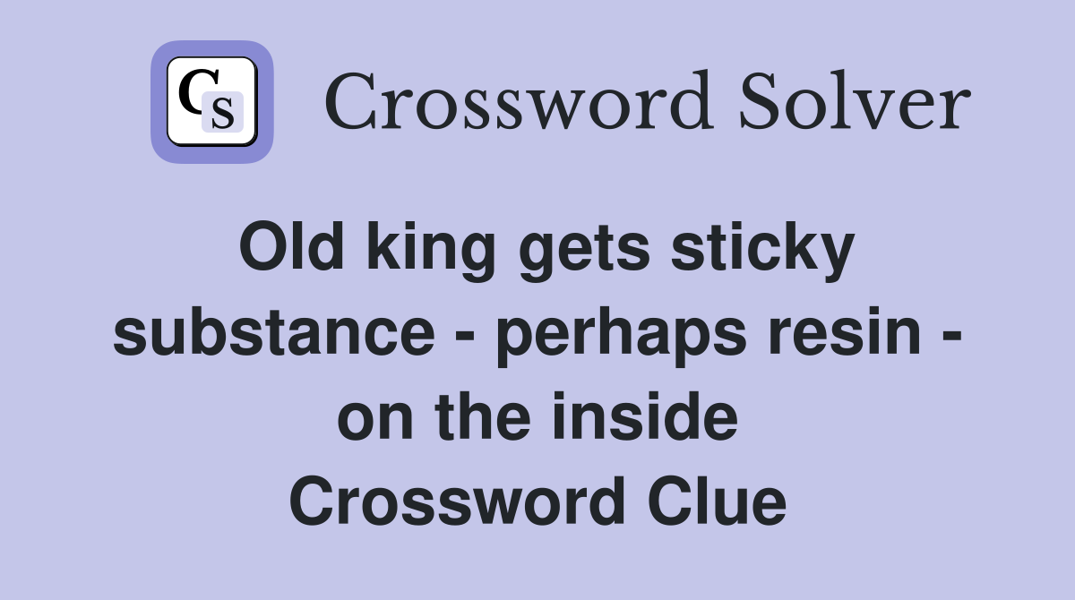 Old king gets sticky substance - perhaps resin - on the inside Crossword Clue