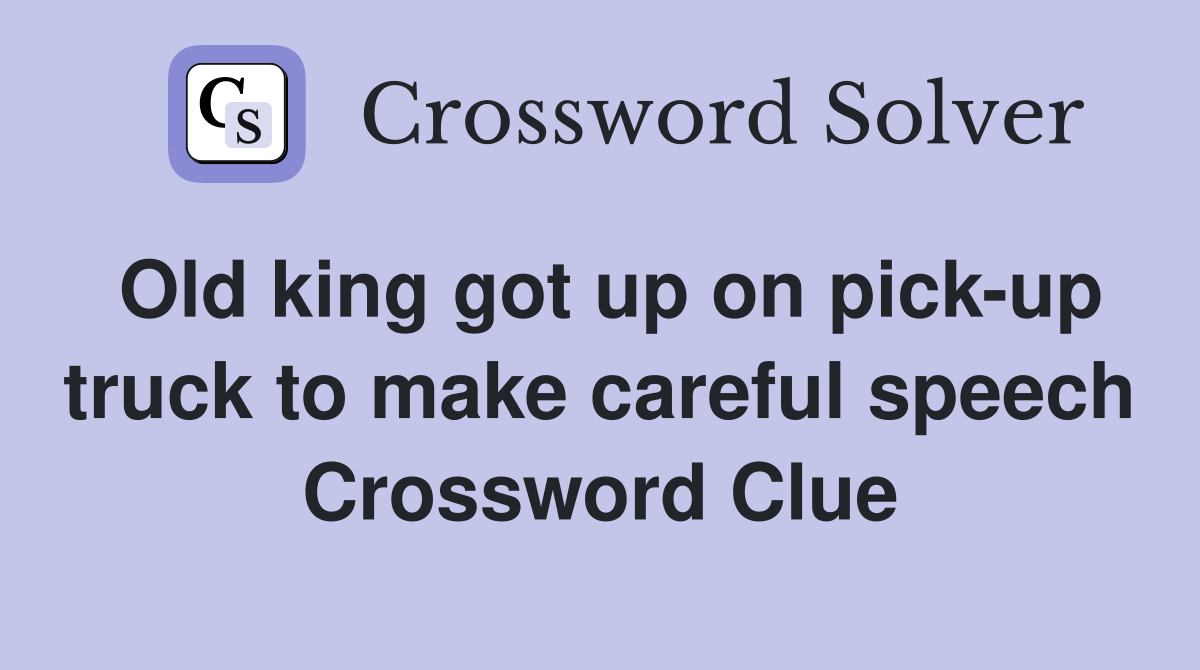 Old king got up on pick-up truck to make careful speech Crossword Clue