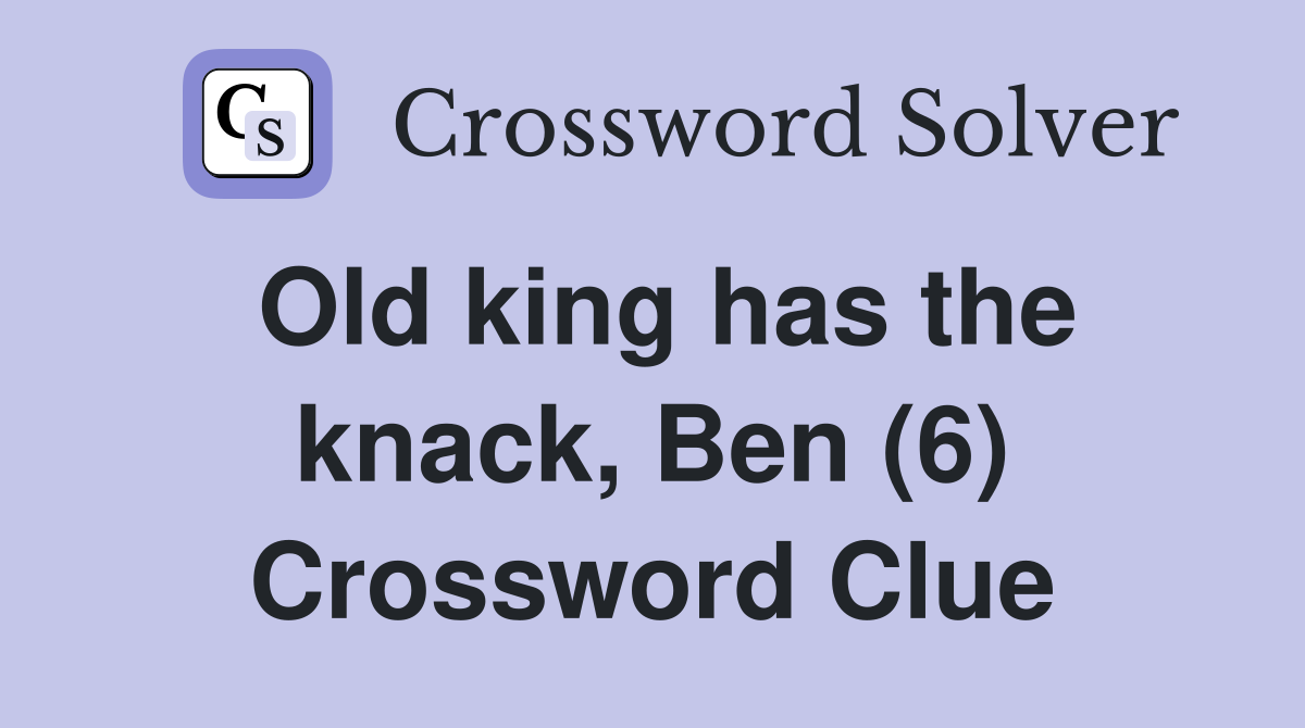 Old king has the knack, Ben (6) Crossword Clue