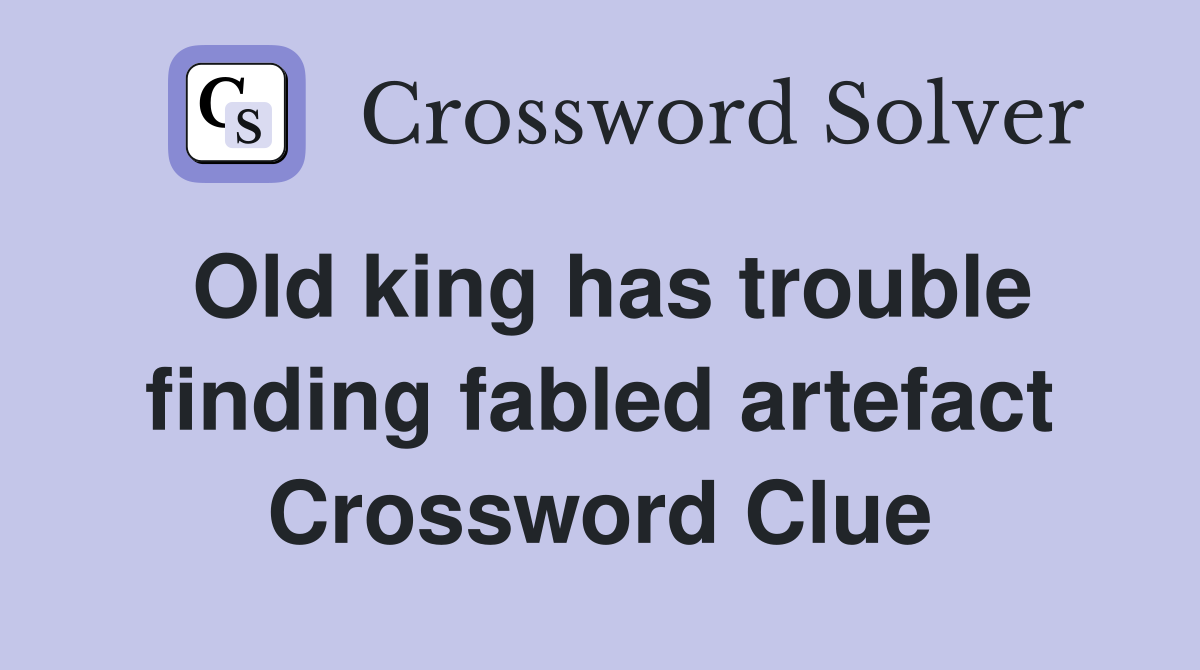 Old king has trouble finding fabled artefact Crossword Clue